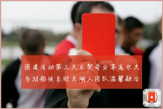 团建活动第三天东契奇分享高尔夫与划船快乐时光湖人团队温馨融洽